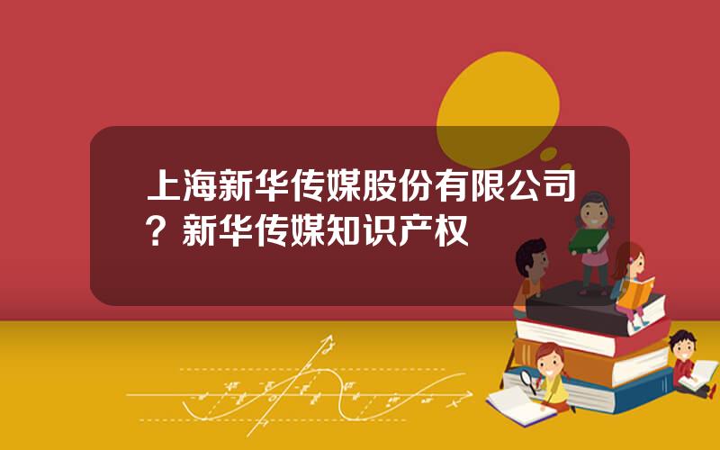 上海新华传媒股份有限公司？新华传媒知识产权