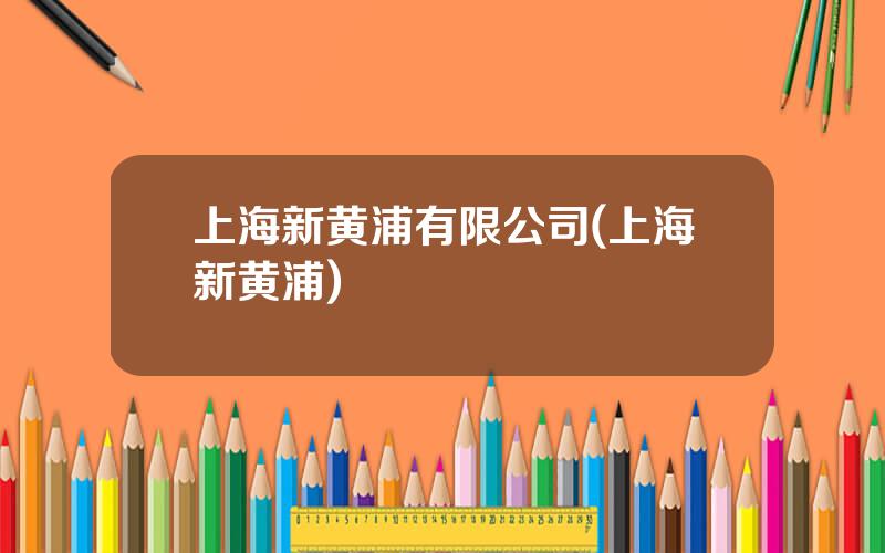上海新黄浦有限公司(上海新黄浦)