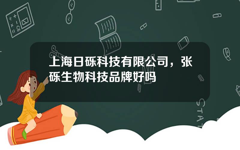 上海日砾科技有限公司，张砾生物科技品牌好吗