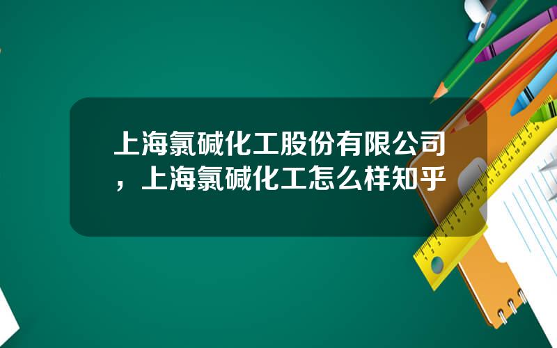 上海氯碱化工股份有限公司，上海氯碱化工怎么样知乎