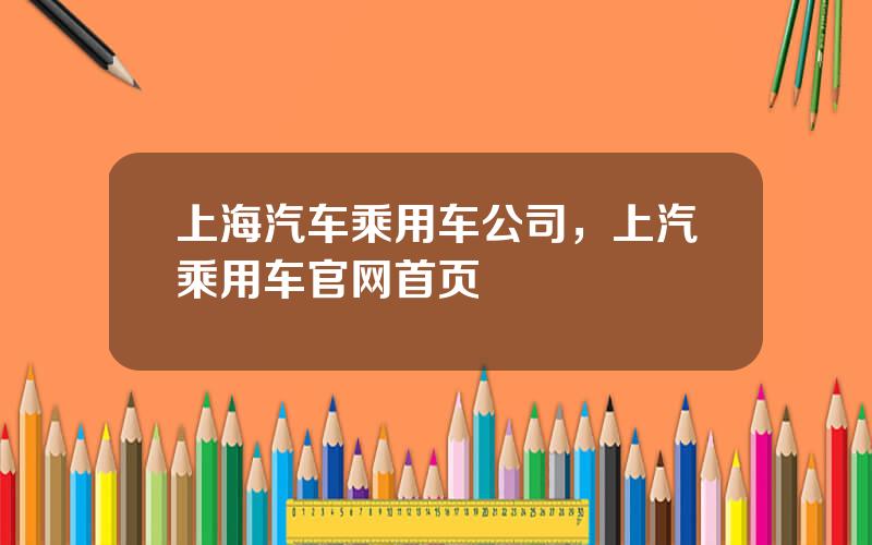 上海汽车乘用车公司，上汽乘用车官网首页