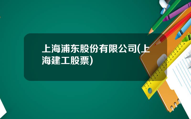 上海浦东股份有限公司(上海建工股票)