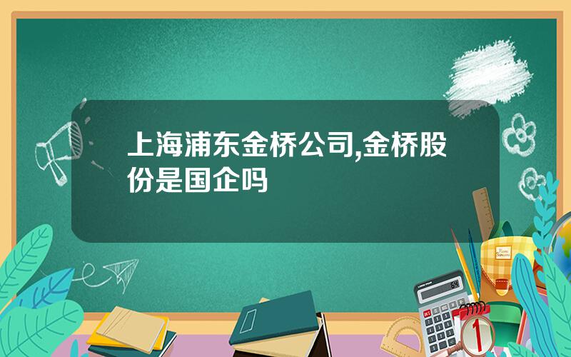 上海浦东金桥公司,金桥股份是国企吗