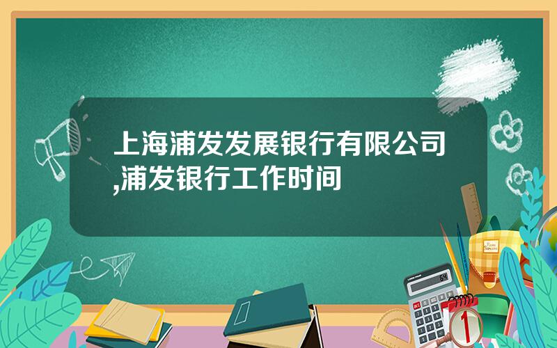 上海浦发发展银行有限公司,浦发银行工作时间