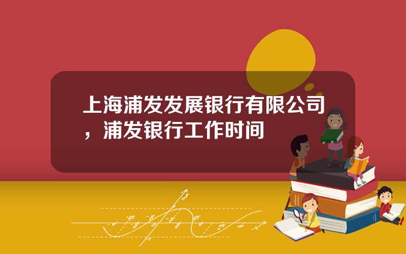 上海浦发发展银行有限公司，浦发银行工作时间