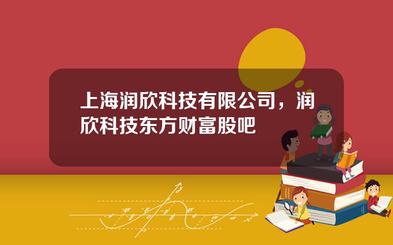 上海润欣科技有限公司，润欣科技东方财富股吧
