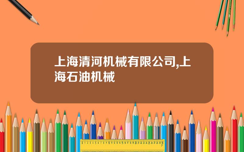 上海清河机械有限公司,上海石油机械