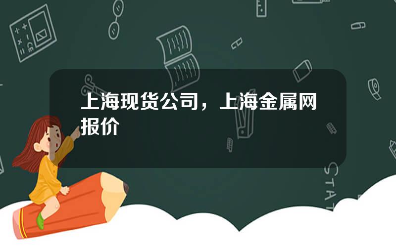 上海现货公司，上海金属网报价