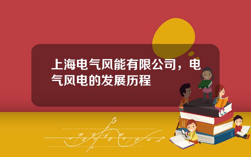 上海电气风能有限公司，电气风电的发展历程