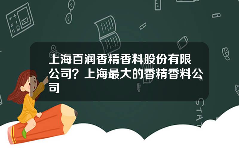 上海百润香精香料股份有限公司？上海最大的香精香料公司