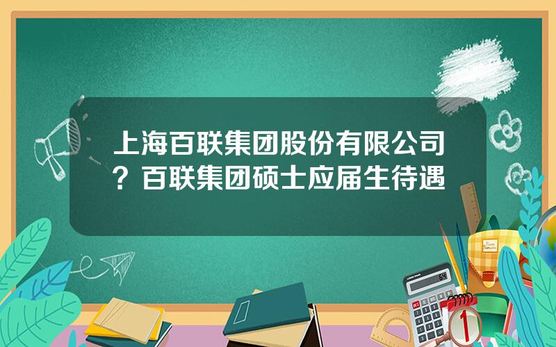 上海百联集团股份有限公司？百联集团硕士应届生待遇