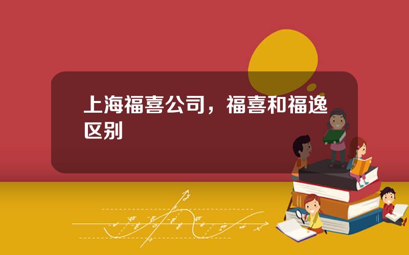 上海福喜公司，福喜和福逸区别