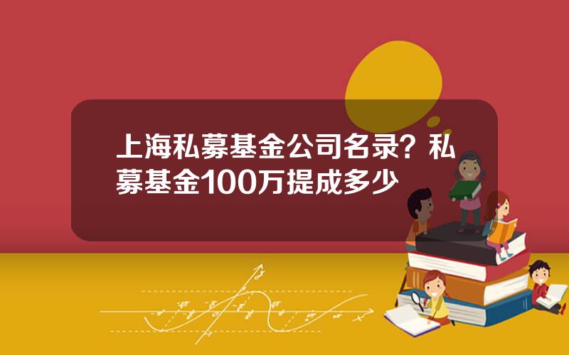 上海私募基金公司名录？私募基金100万提成多少