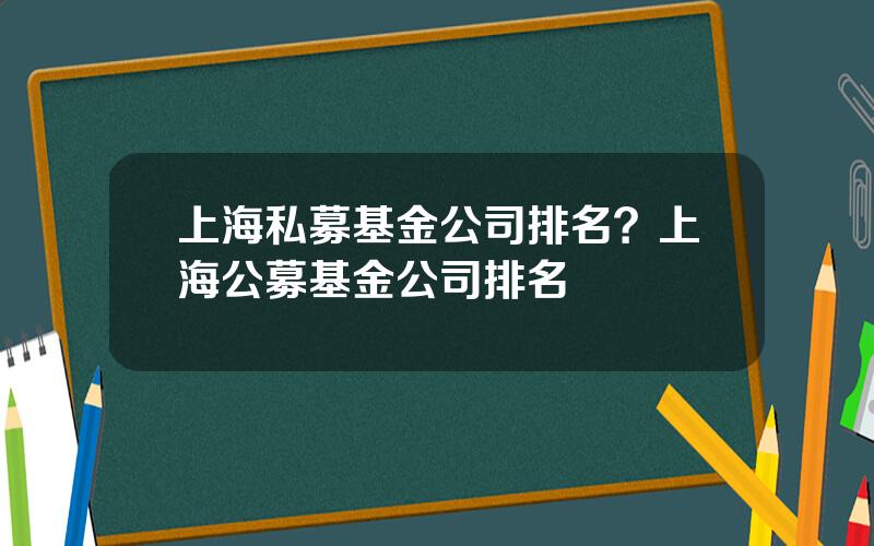 上海私募基金公司排名？上海公募基金公司排名