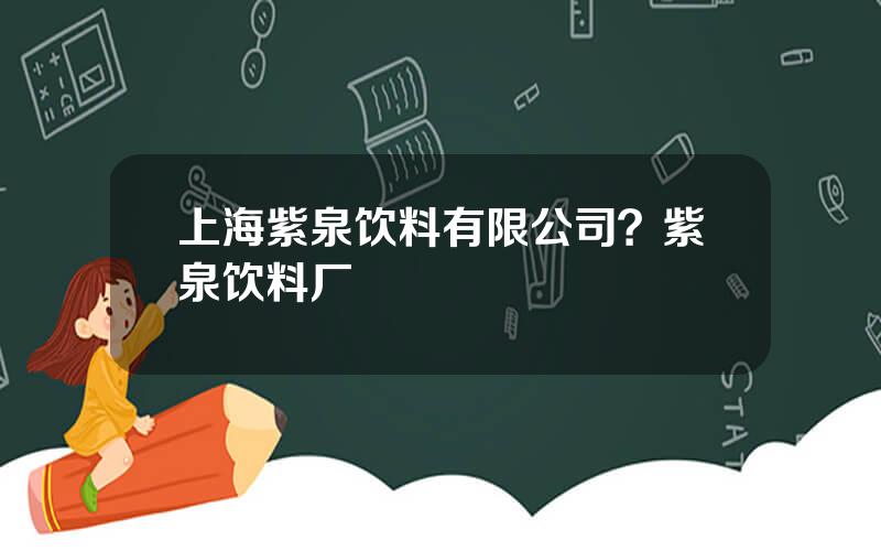 上海紫泉饮料有限公司？紫泉饮料厂