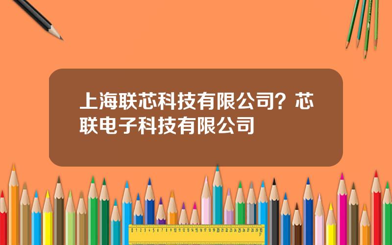 上海联芯科技有限公司？芯联电子科技有限公司