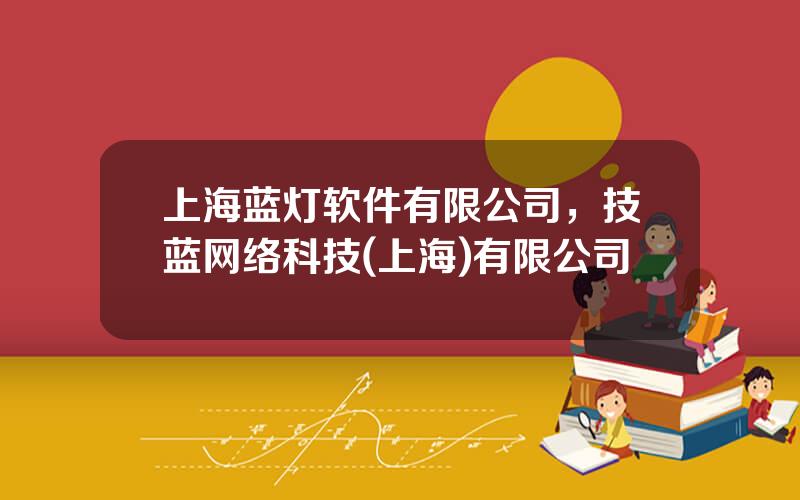 上海蓝灯软件有限公司，技蓝网络科技(上海)有限公司
