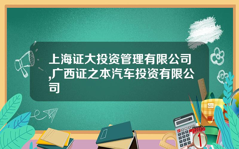 上海证大投资管理有限公司,广西证之本汽车投资有限公司