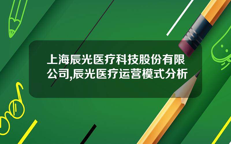 上海辰光医疗科技股份有限公司,辰光医疗运营模式分析