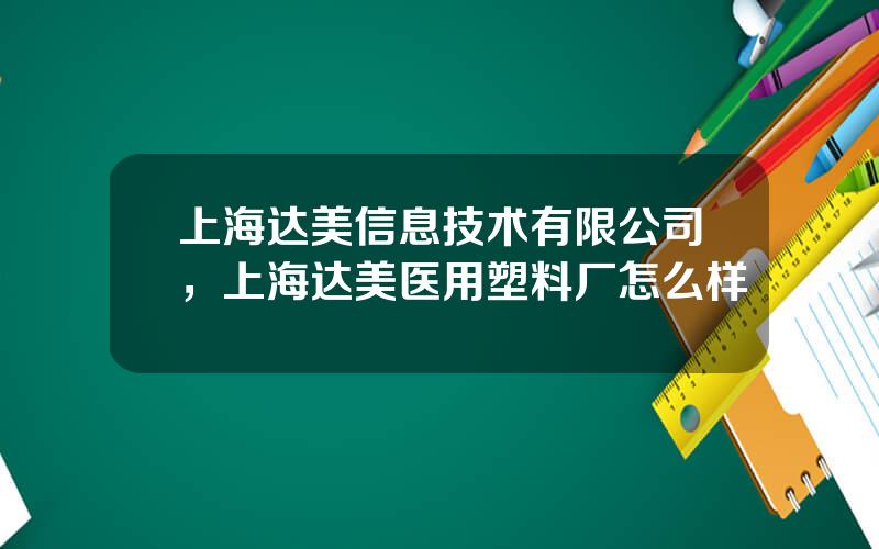 上海达美信息技术有限公司，上海达美医用塑料厂怎么样
