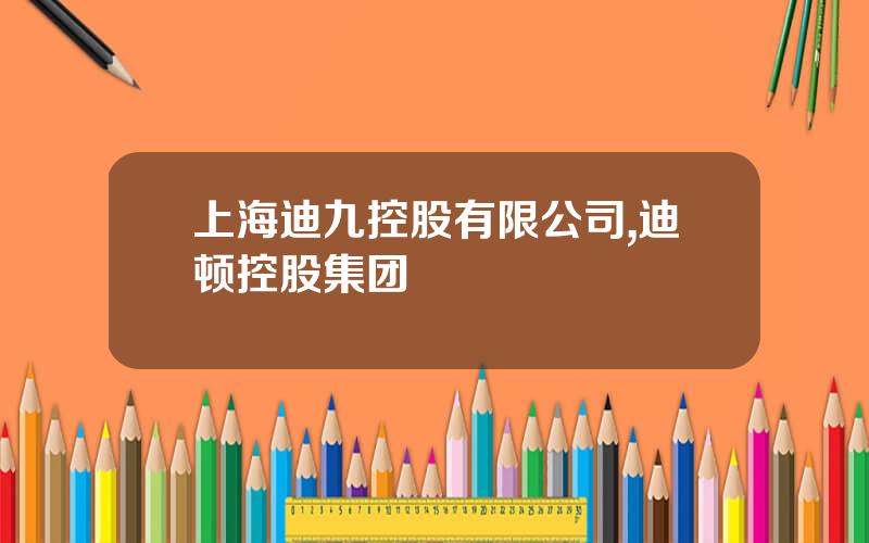 上海迪九控股有限公司,迪顿控股集团