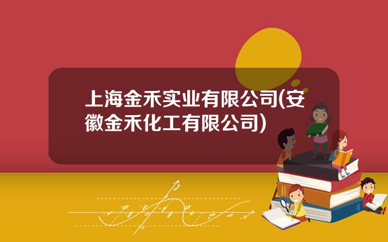 上海金禾实业有限公司(安徽金禾化工有限公司)