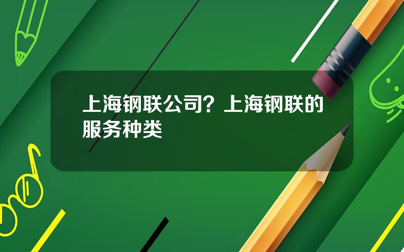 上海钢联公司？上海钢联的服务种类