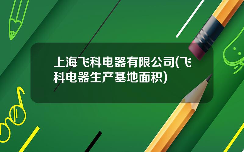 上海飞科电器有限公司(飞科电器生产基地面积)