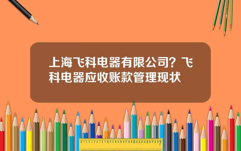 上海飞科电器有限公司？飞科电器应收账款管理现状