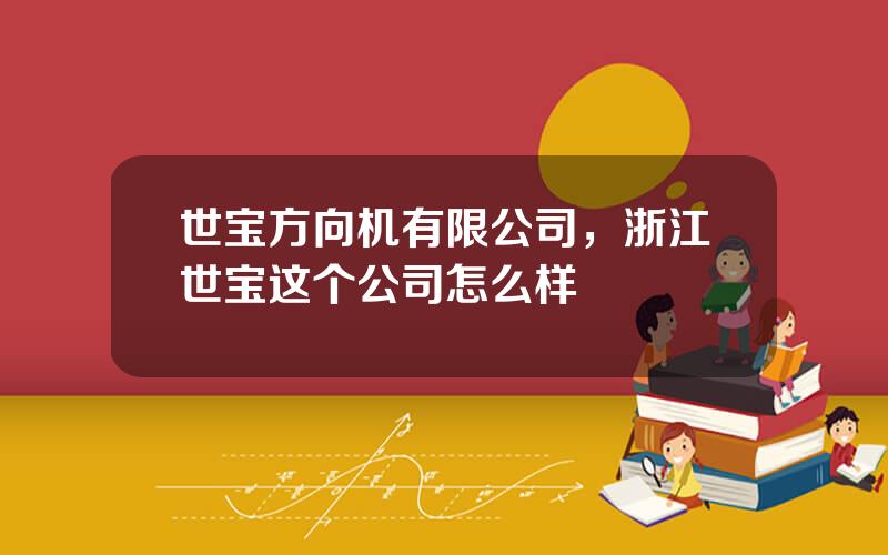 世宝方向机有限公司，浙江世宝这个公司怎么样