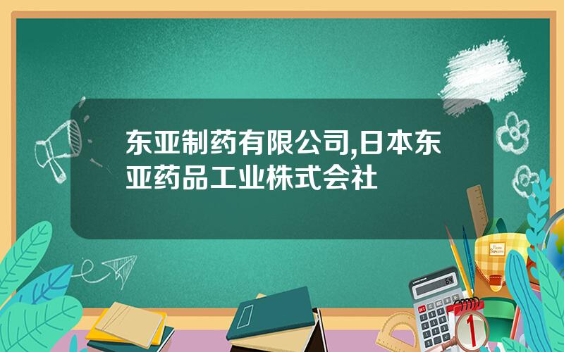 东亚制药有限公司,日本东亚药品工业株式会社