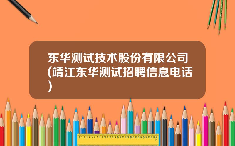 东华测试技术股份有限公司(靖江东华测试招聘信息电话)