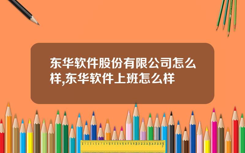 东华软件股份有限公司怎么样,东华软件上班怎么样
