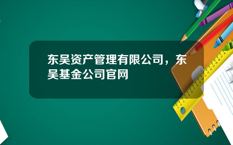 东吴资产管理有限公司，东吴基金公司官网