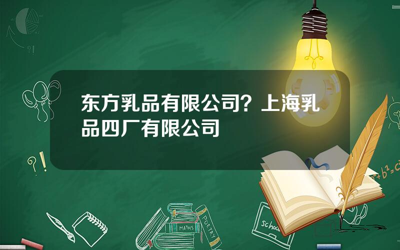 东方乳品有限公司？上海乳品四厂有限公司