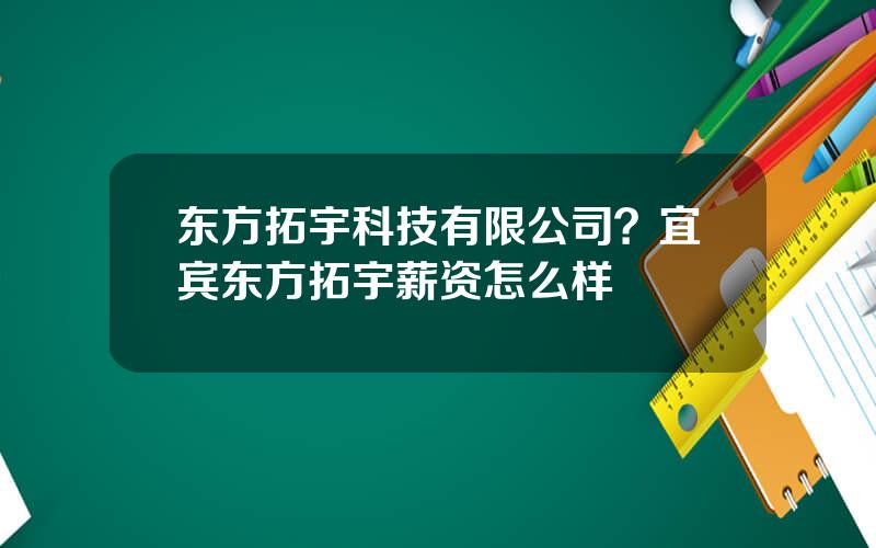 东方拓宇科技有限公司？宜宾东方拓宇薪资怎么样