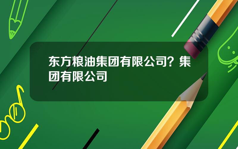 东方粮油集团有限公司？集团有限公司