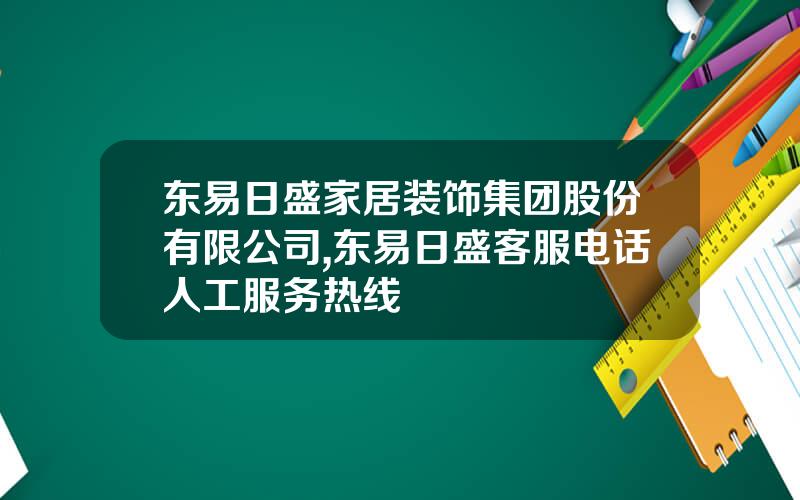 东易日盛家居装饰集团股份有限公司,东易日盛客服电话人工服务热线