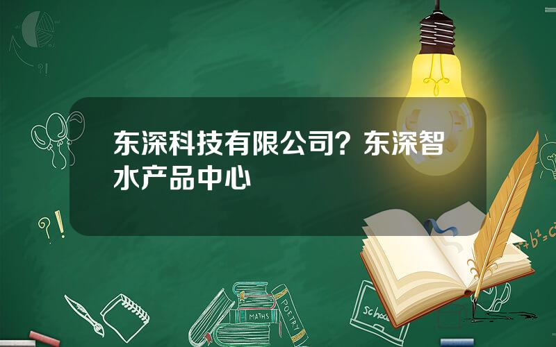 东深科技有限公司？东深智水产品中心