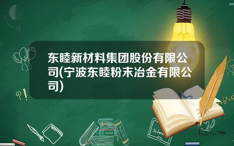 东睦新材料集团股份有限公司(宁波东睦粉末冶金有限公司)