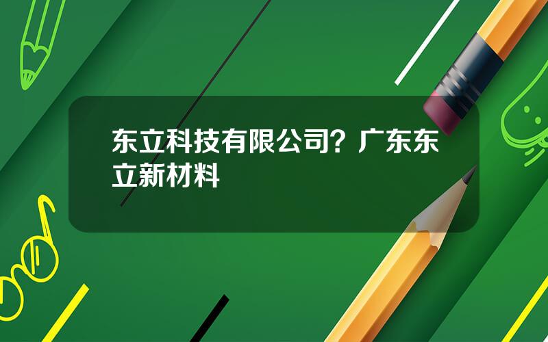 东立科技有限公司？广东东立新材料