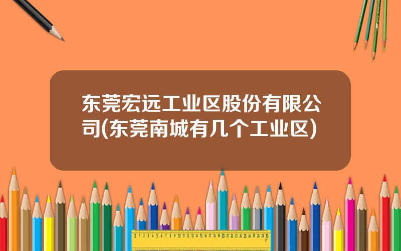 东莞宏远工业区股份有限公司(东莞南城有几个工业区)