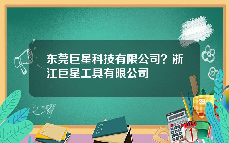 东莞巨星科技有限公司？浙江巨星工具有限公司