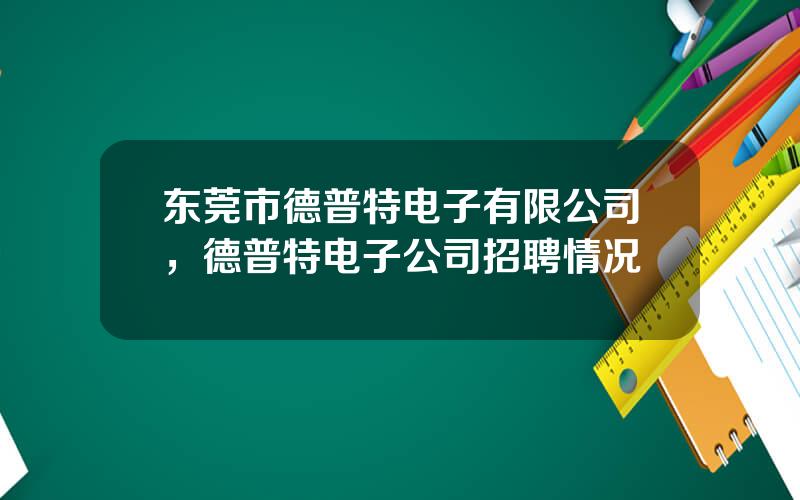 东莞市德普特电子有限公司，德普特电子公司招聘情况