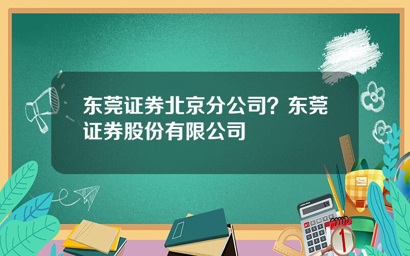 东莞证券北京分公司？东莞证券股份有限公司