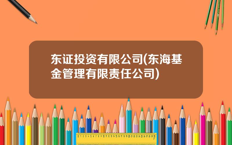 东证投资有限公司(东海基金管理有限责任公司)