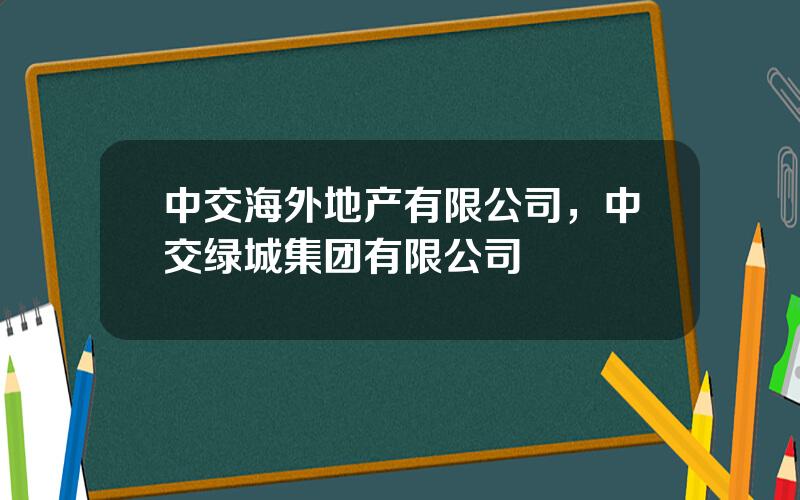 中交海外地产有限公司，中交绿城集团有限公司