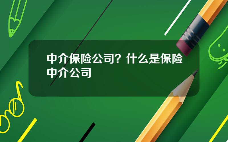 中介保险公司？什么是保险中介公司