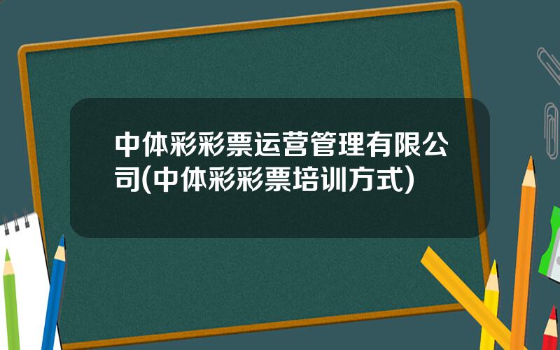 中体彩彩票运营管理有限公司(中体彩彩票培训方式)
