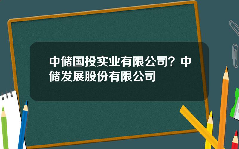 中储国投实业有限公司？中储发展股份有限公司
